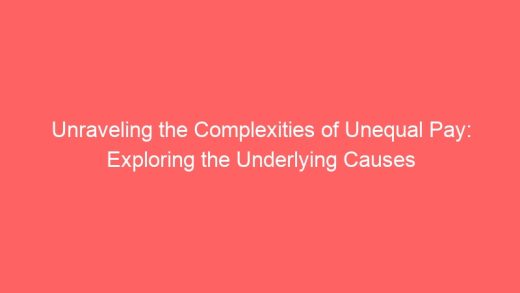 Unraveling The Complexities Of Unequal Pay Exploring The Underlying Causes 7025 520x293